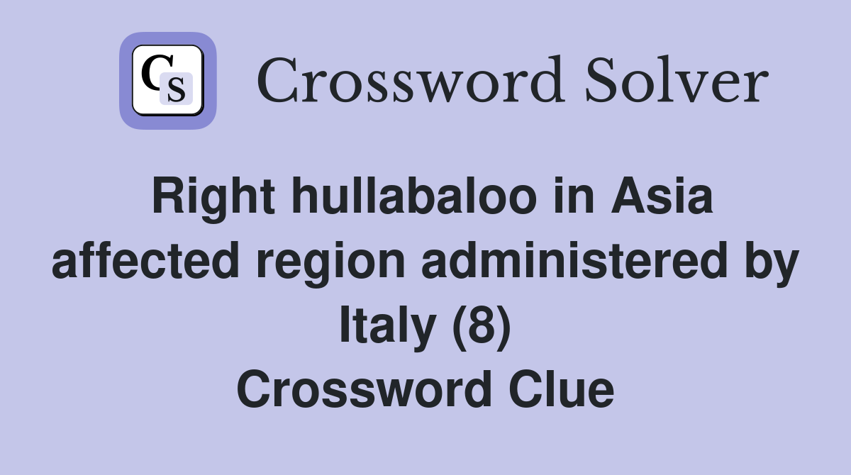 Right hullabaloo in Asia affected region administered by Italy (8) Crossword Clue