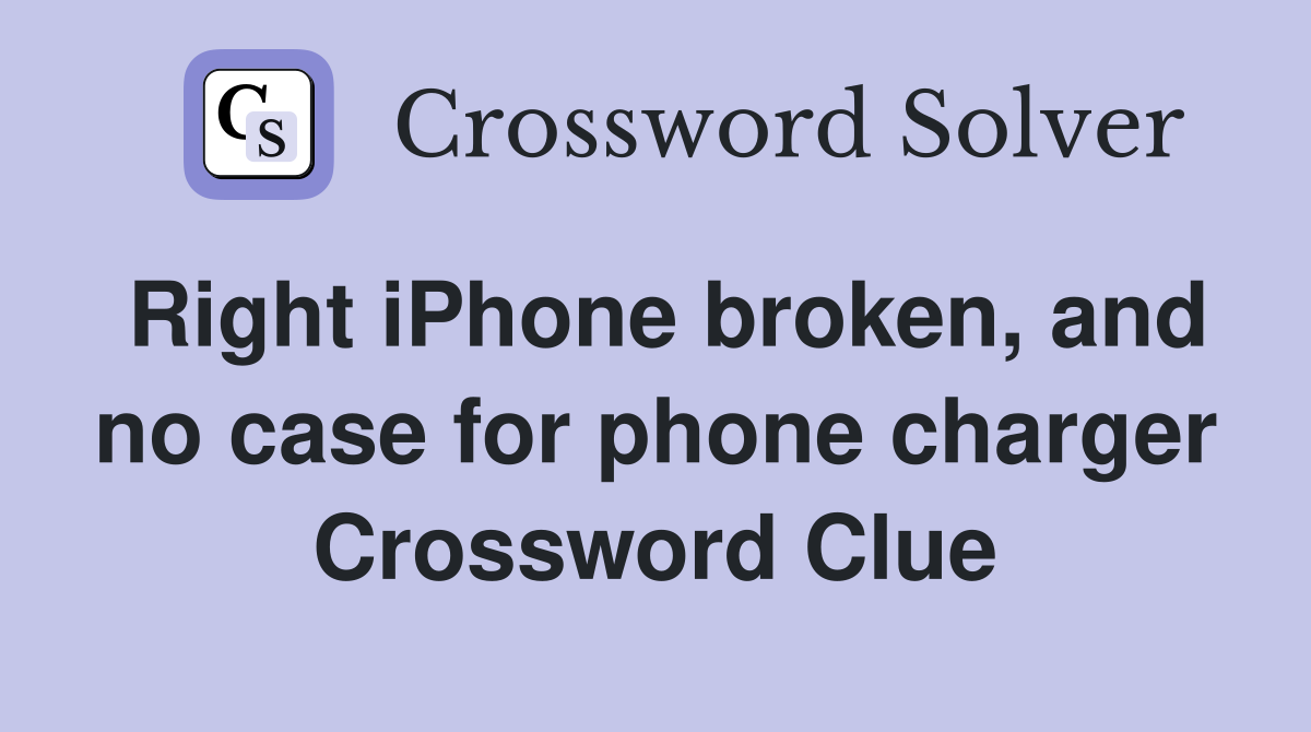 Right iPhone broken, and no case for phone charger Crossword Clue
