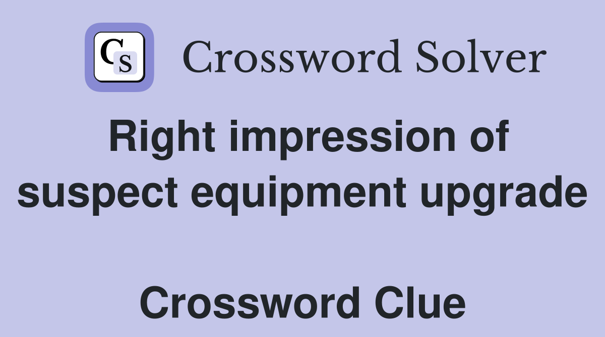 Right impression of suspect equipment upgrade  Crossword Clue