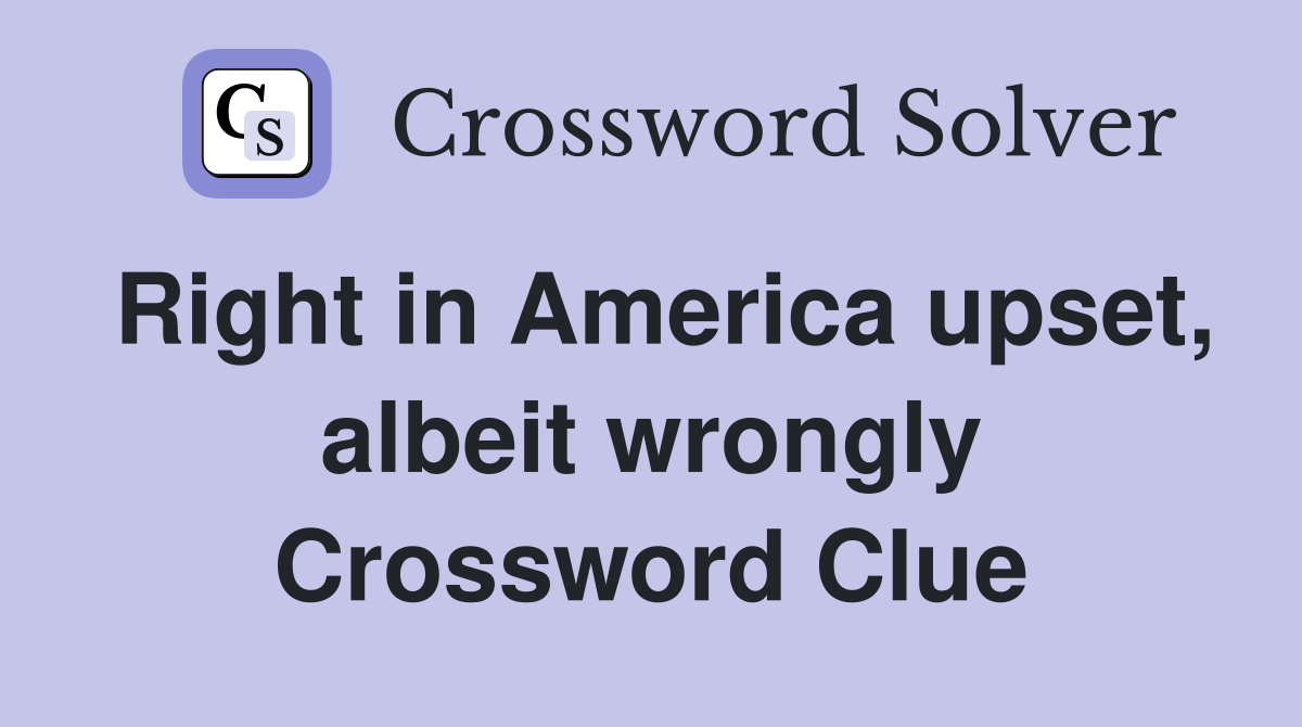 Right in America upset, albeit wrongly Crossword Clue