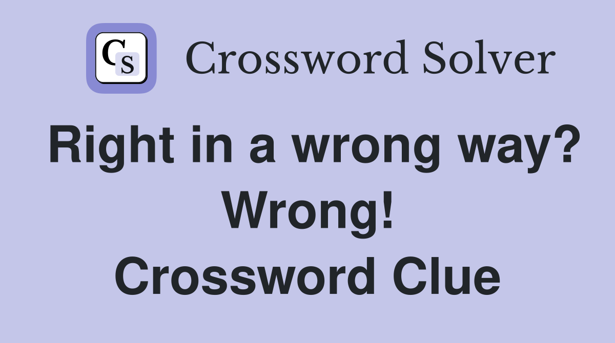 Right in a wrong way? Wrong! Crossword Clue