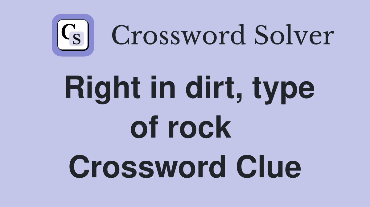 Right in dirt, type of rock  Crossword Clue