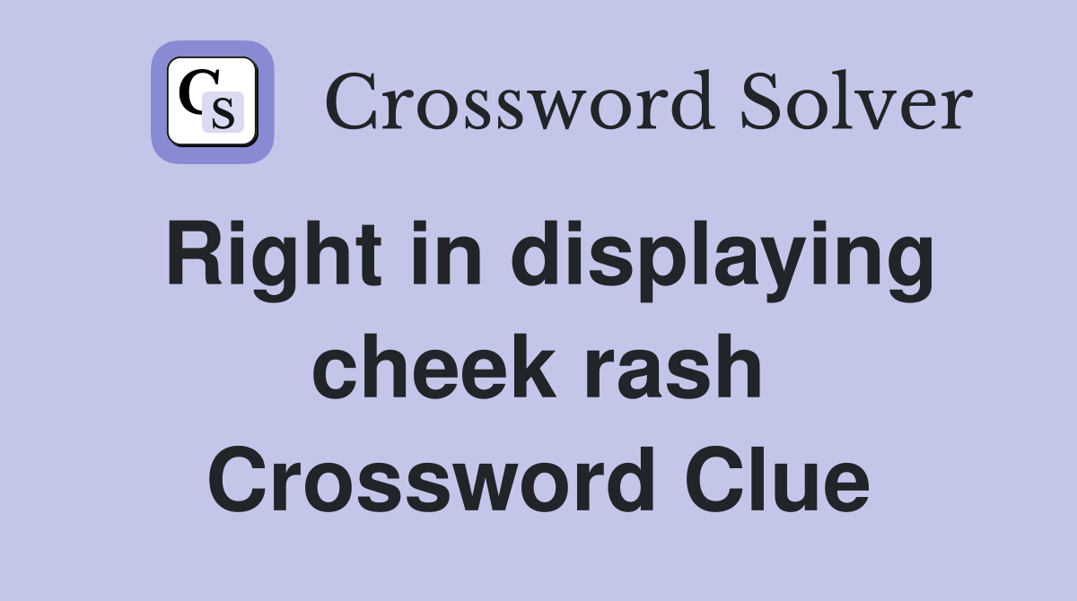 Right in displaying cheek rash Crossword Clue