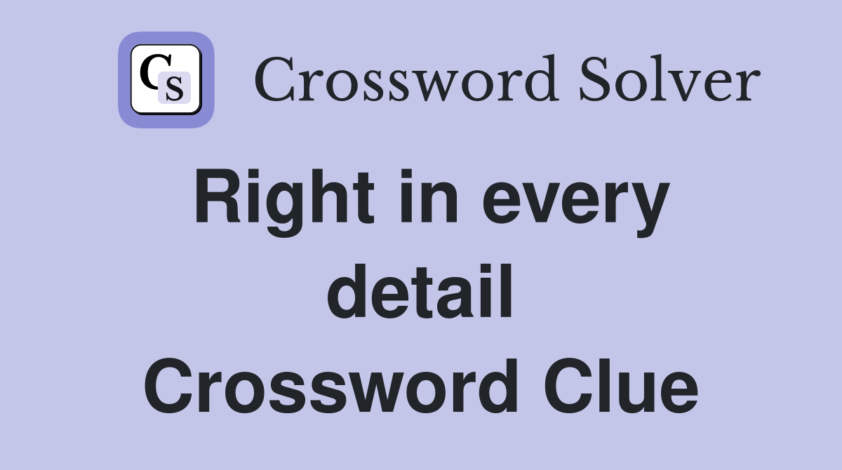 Right in every detail Crossword Clue