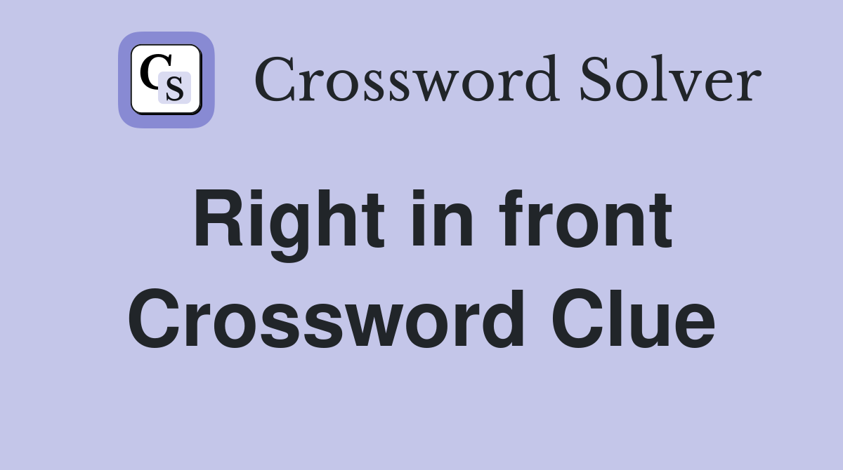 Right in front Crossword Clue
