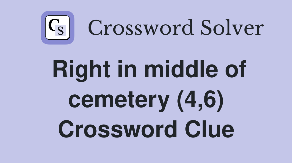 Right in middle of cemetery (4,6) Crossword Clue
