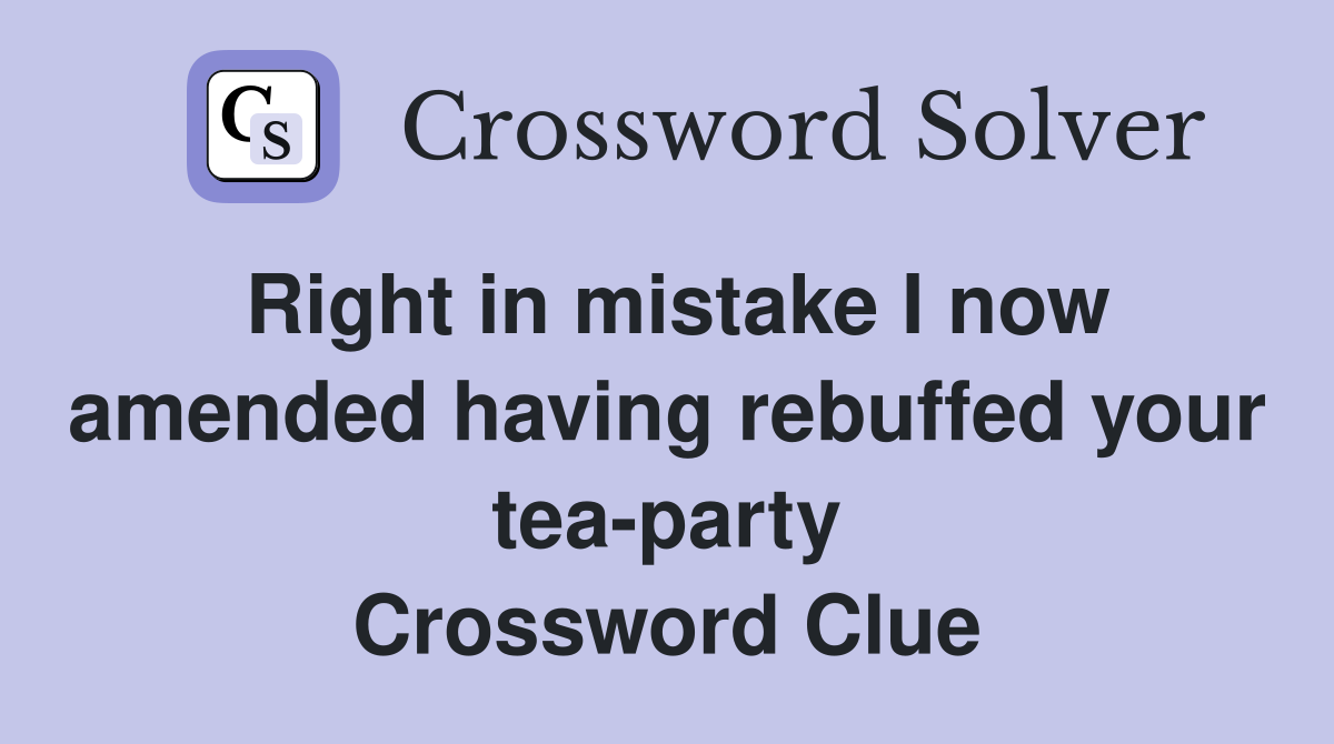 Right in mistake I now amended having rebuffed your tea-party Crossword Clue