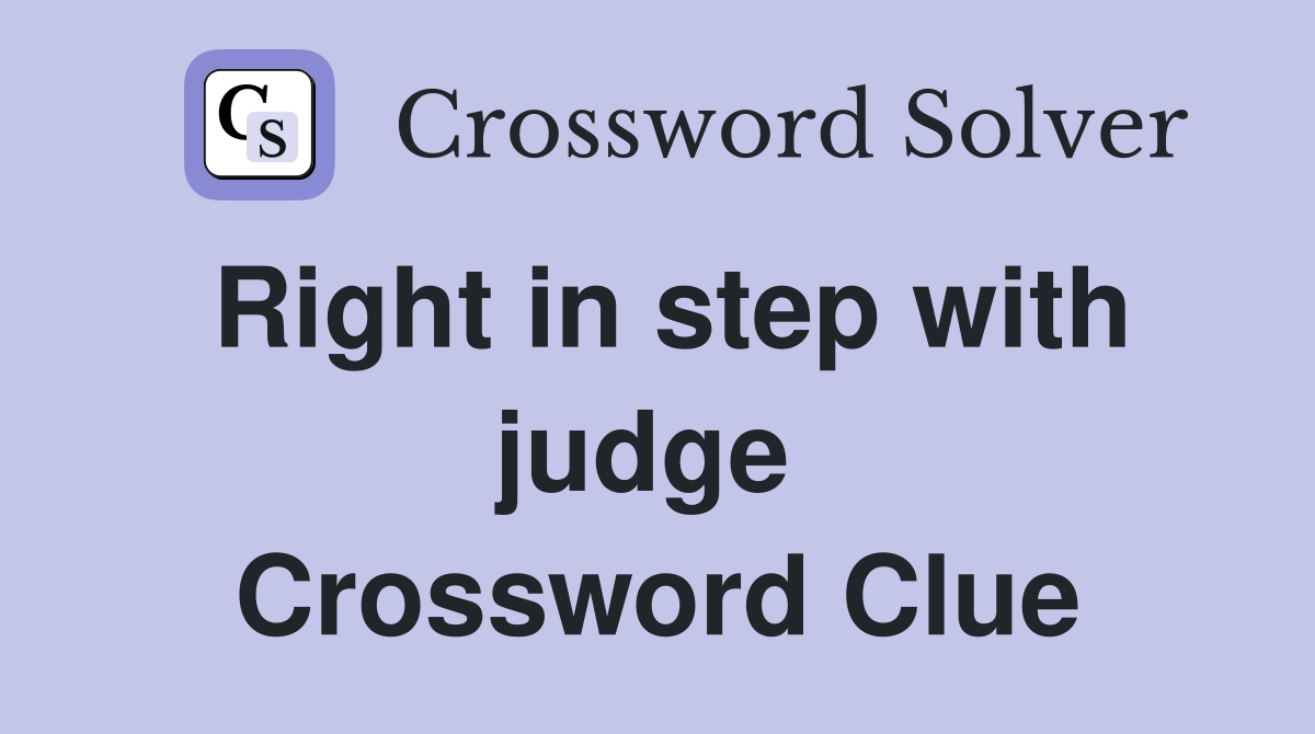 Right in step with judge  Crossword Clue