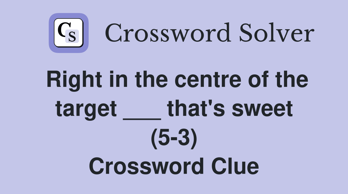 Right in the centre of the target ___ that's sweet (5-3) Crossword Clue