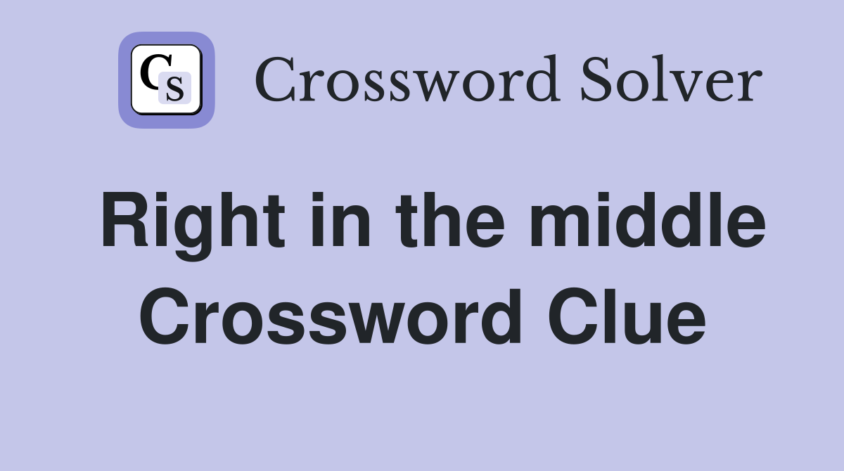 Right in the middle Crossword Clue
