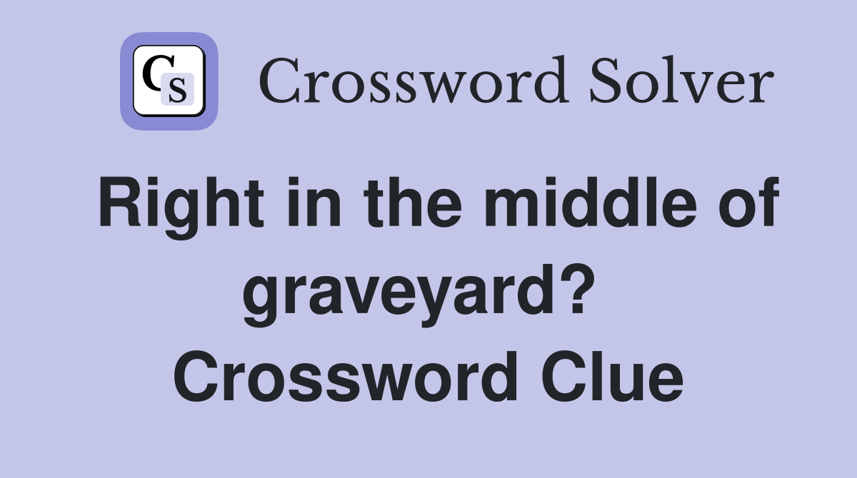 Right in the middle of graveyard?  Crossword Clue