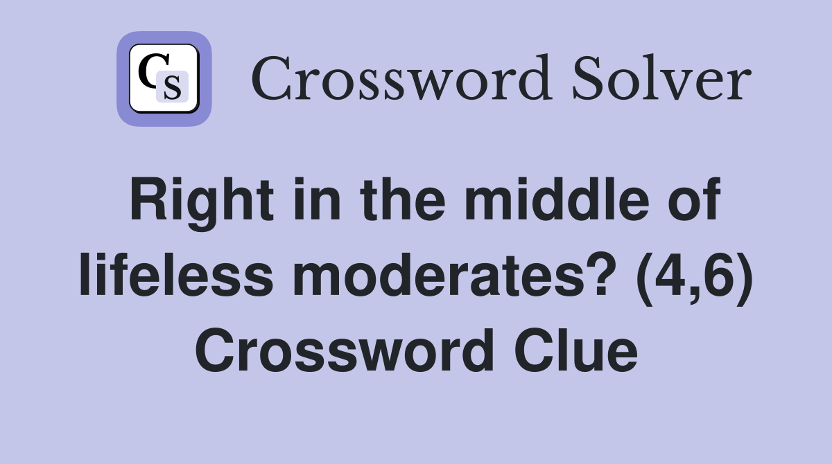 Right in the middle of lifeless moderates? (4,6) Crossword Clue
