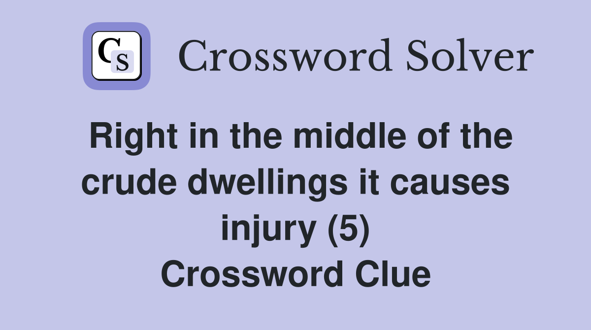 Right in the middle of the crude dwellings it causes injury (5) Crossword Clue