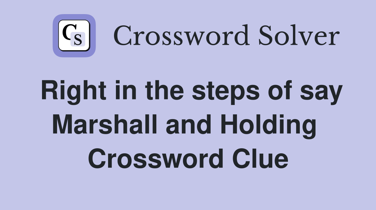 Right in the steps of say Marshall and Holding  Crossword Clue
