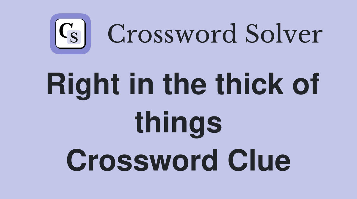 Right in the thick of things Crossword Clue