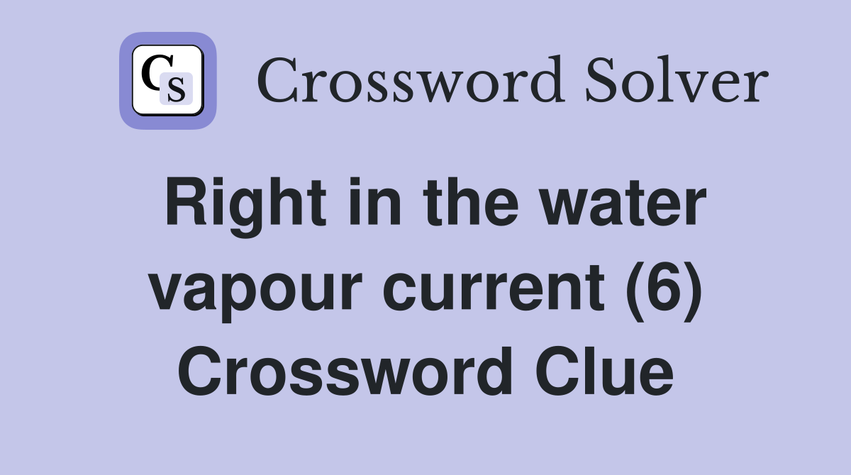 Right in the water vapour current (6) Crossword Clue