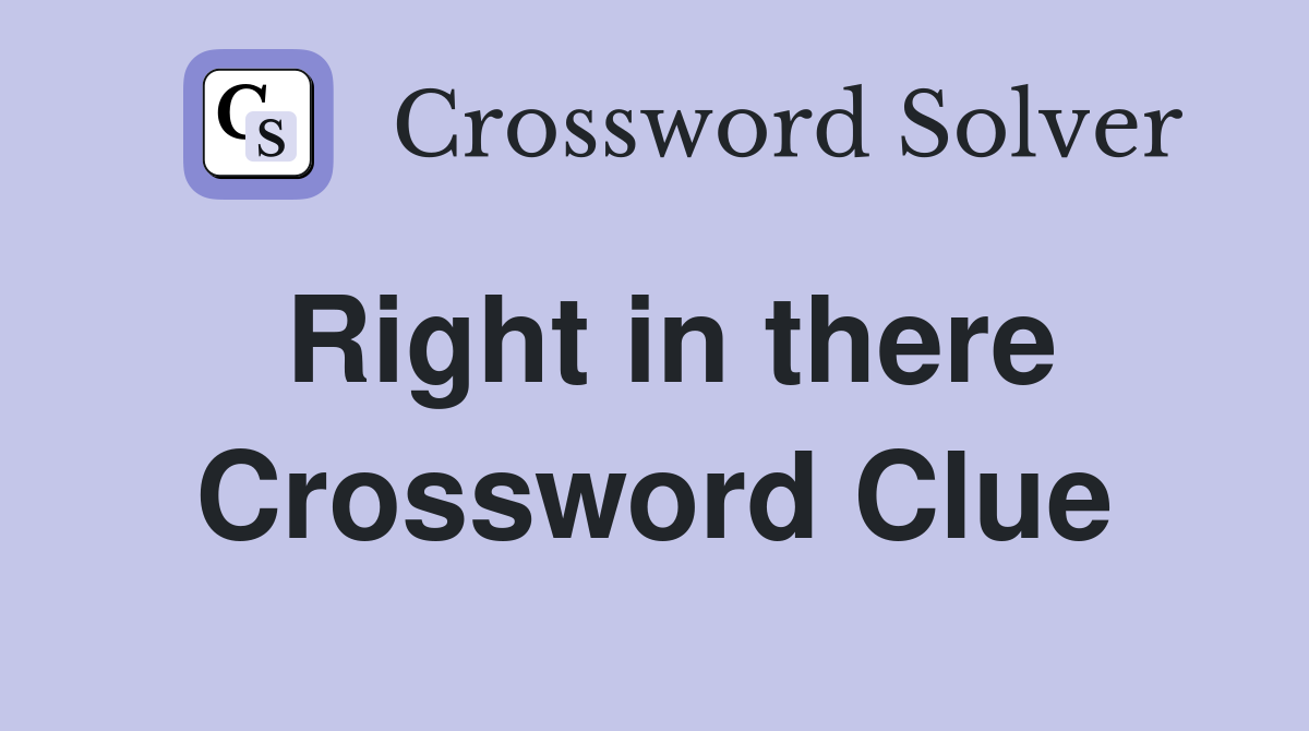 Right in there Crossword Clue