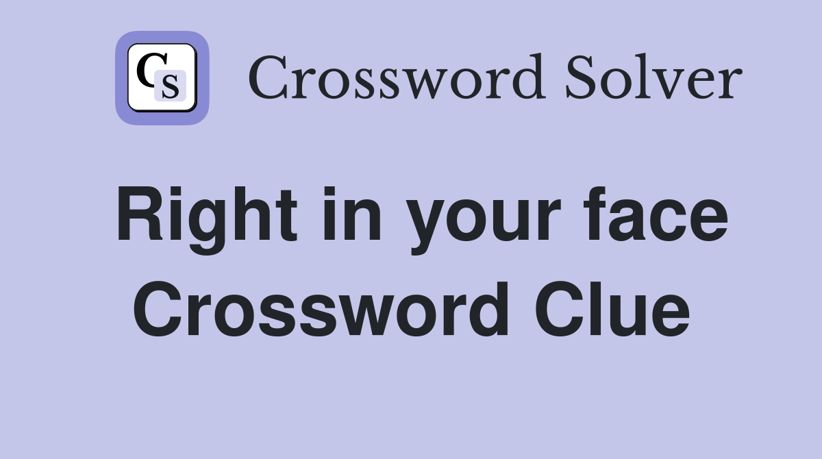 Right in your face Crossword Clue