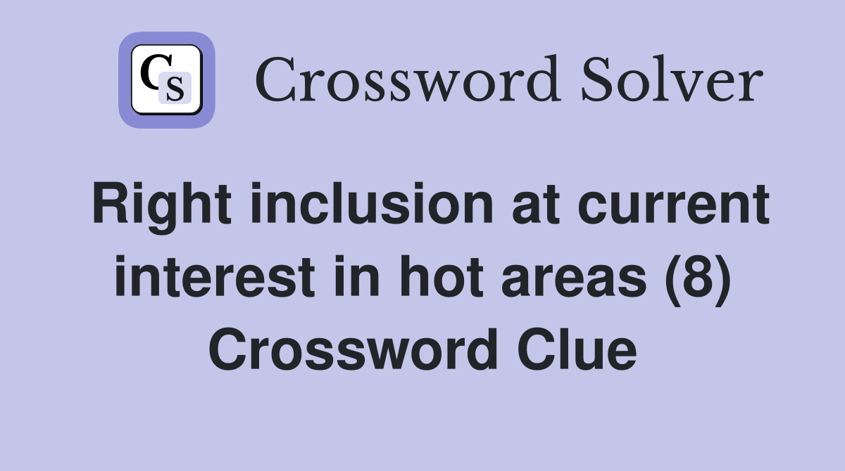 Right inclusion at current interest in hot areas (8) Crossword Clue