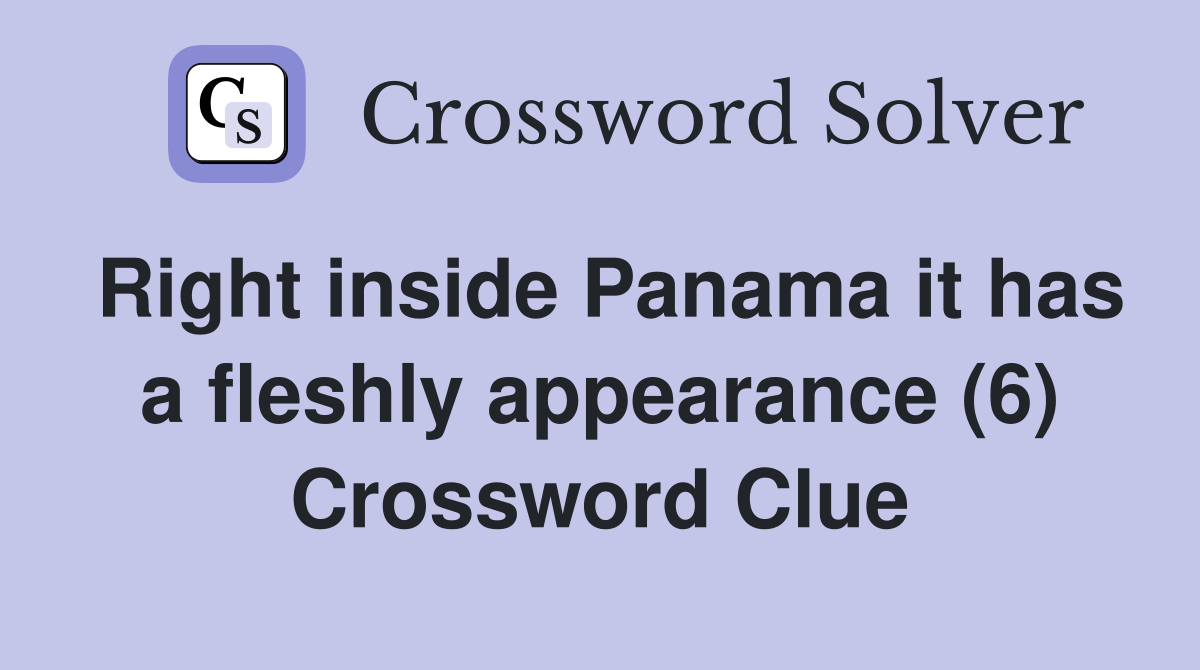 Right inside Panama it has a fleshly appearance (6) Crossword Clue