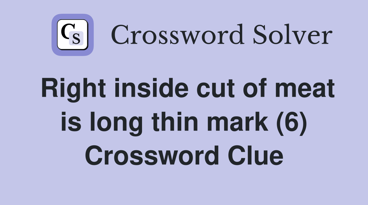 Right inside cut of meat is long thin mark (6) Crossword Clue
