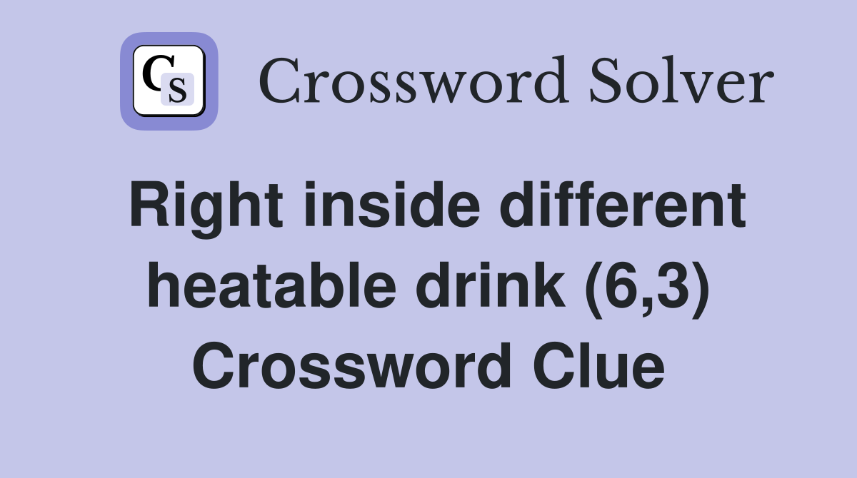 Right inside different heatable drink (6,3) Crossword Clue