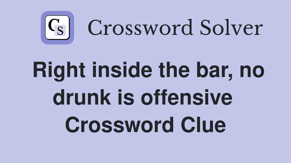 Right inside the bar, no drunk is offensive  Crossword Clue