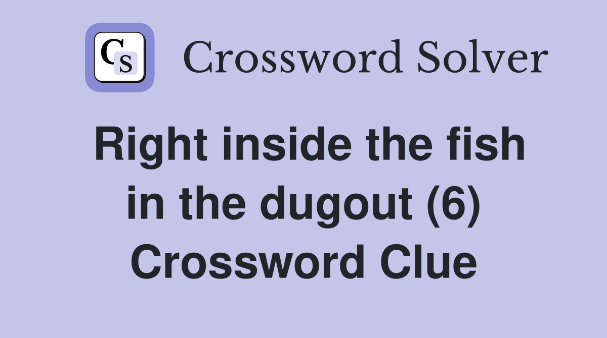 Right inside the fish in the dugout (6) Crossword Clue
