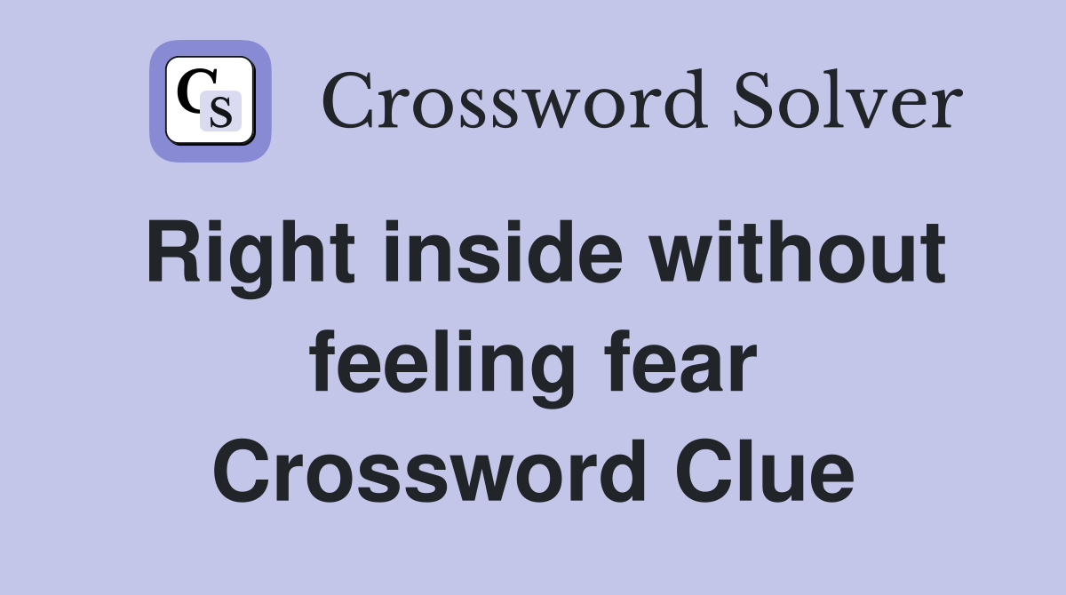 Right inside without feeling fear Crossword Clue