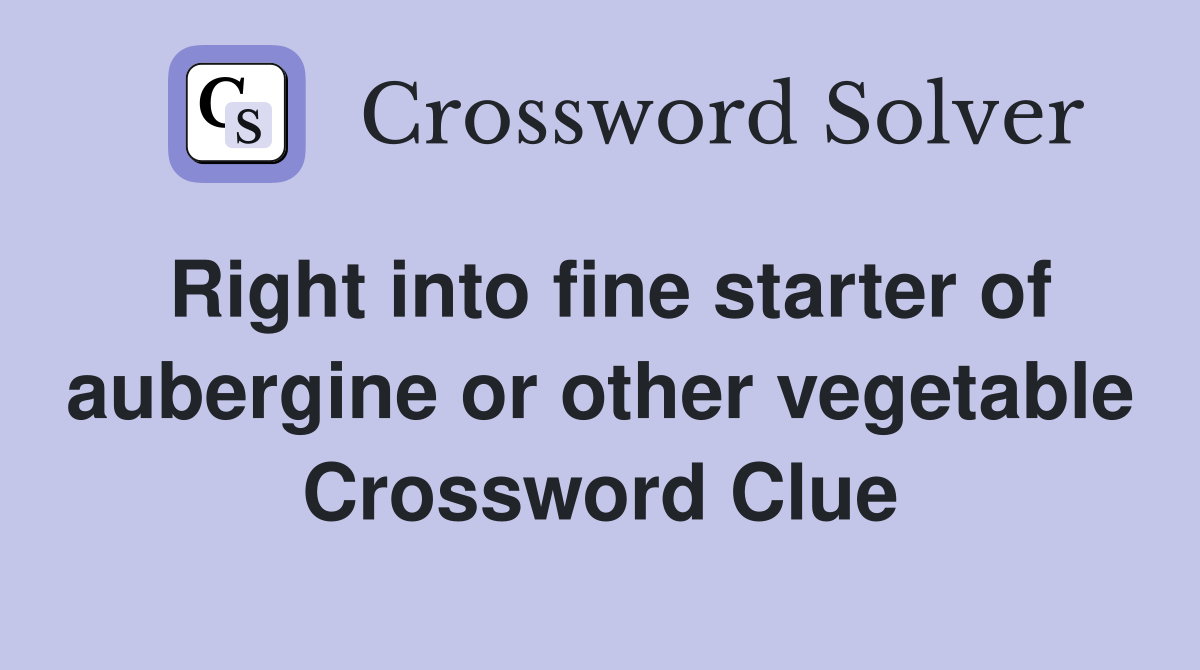 Right into fine starter of aubergine or other vegetable Crossword Clue