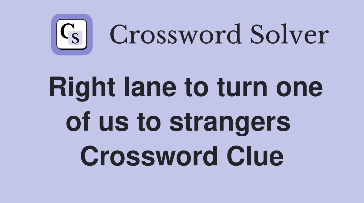 Right lane to turn one of us to strangers  Crossword Clue