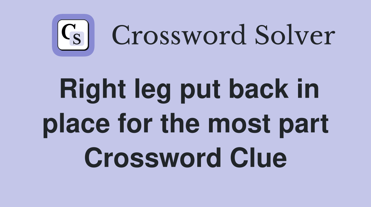 Right leg put back in place for the most part Crossword Clue