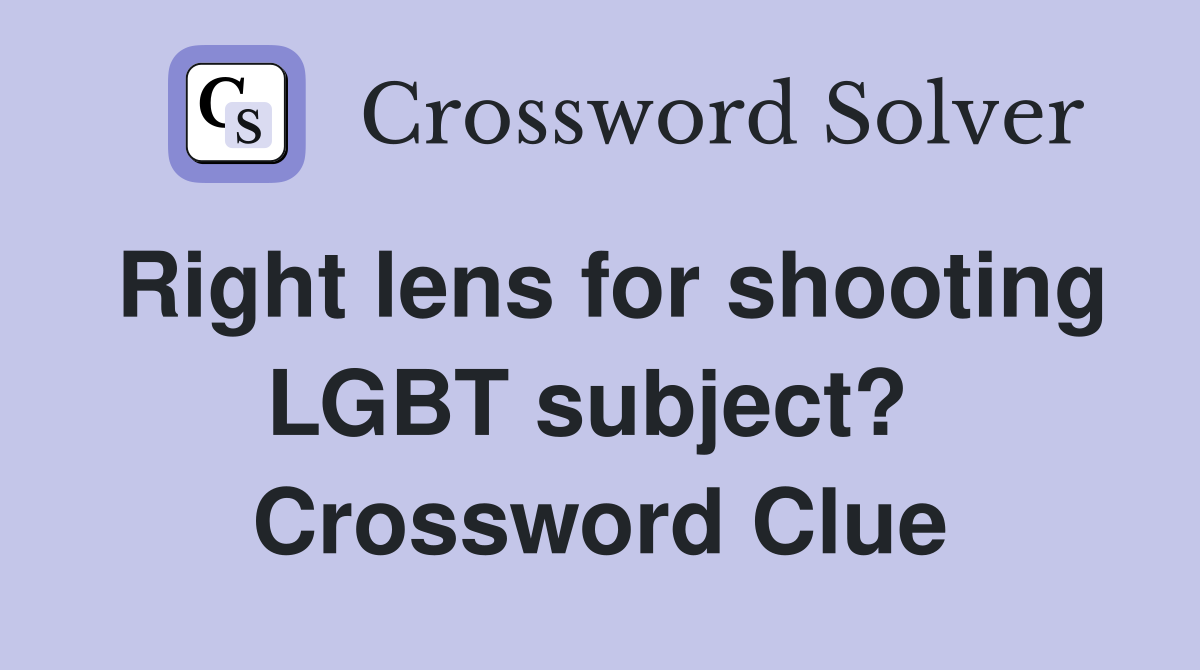 Right lens for shooting LGBT subject?  Crossword Clue