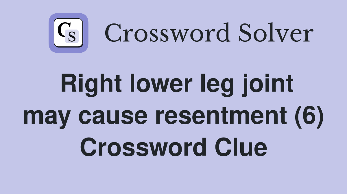 Right lower leg joint may cause resentment (6) Crossword Clue