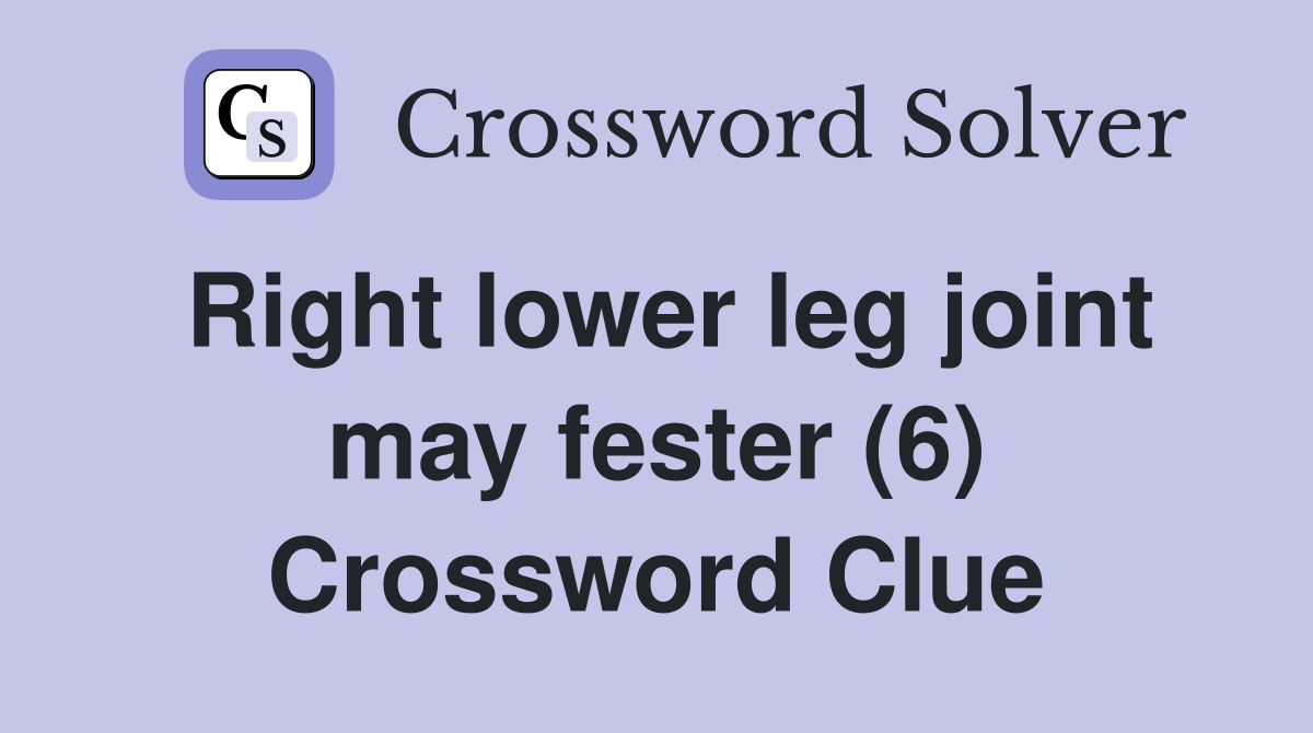 Right lower leg joint may fester (6) Crossword Clue