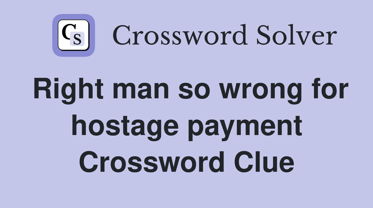 Right man so wrong for hostage payment Crossword Clue