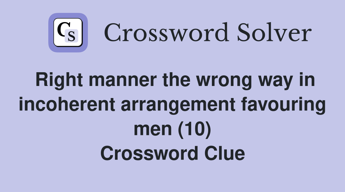 Right manner the wrong way in incoherent arrangement favouring men (10) Crossword Clue