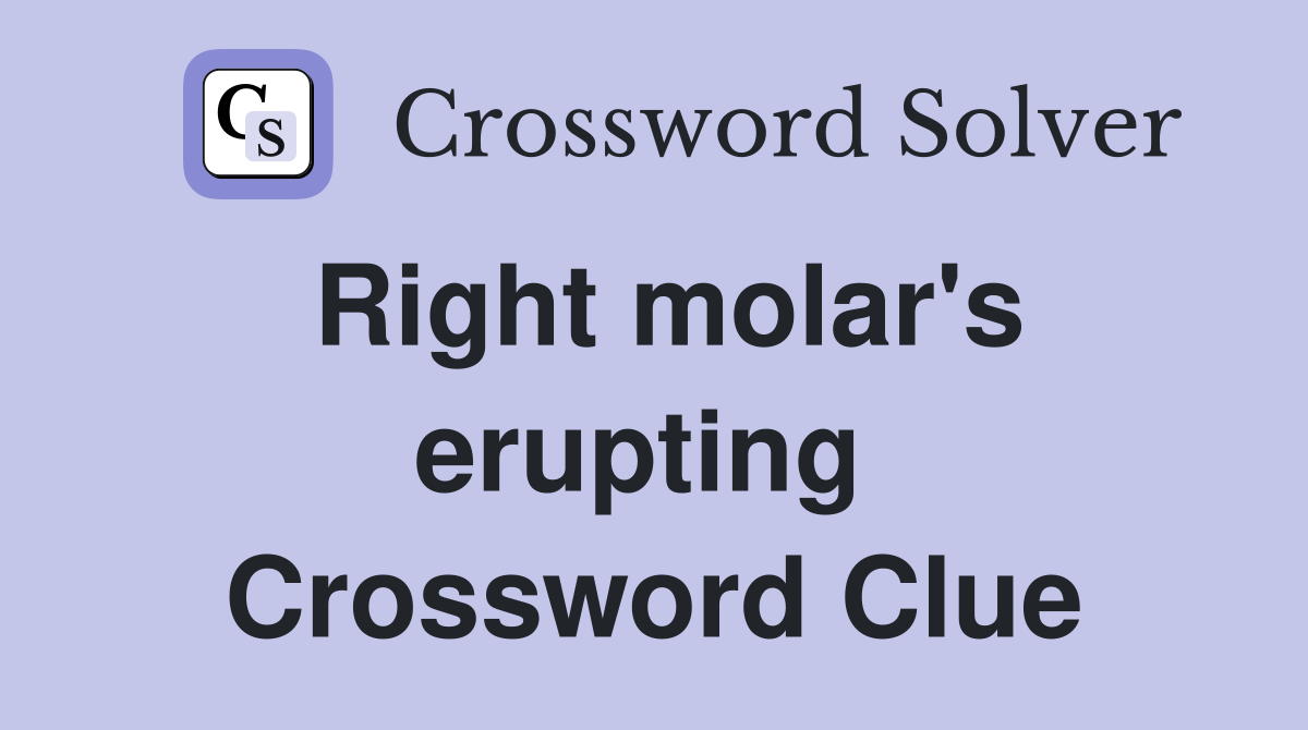Right molar's erupting  Crossword Clue