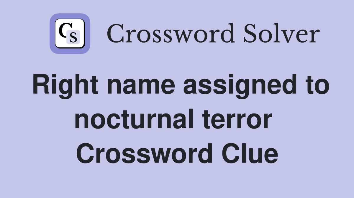 Right name assigned to nocturnal terror  Crossword Clue