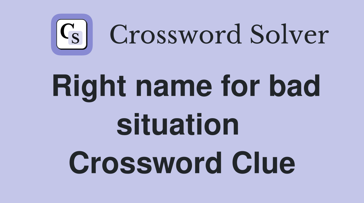 Right name for bad situation  Crossword Clue