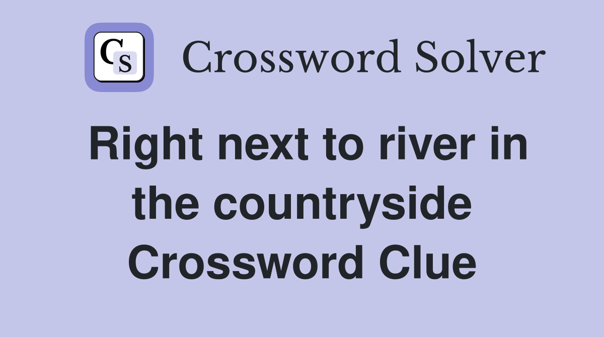 Right next to river in the countryside Crossword Clue