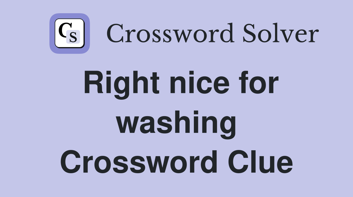 Right nice for washing Crossword Clue