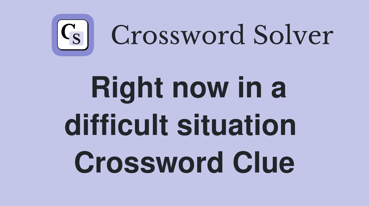 Right now in a difficult situation  Crossword Clue
