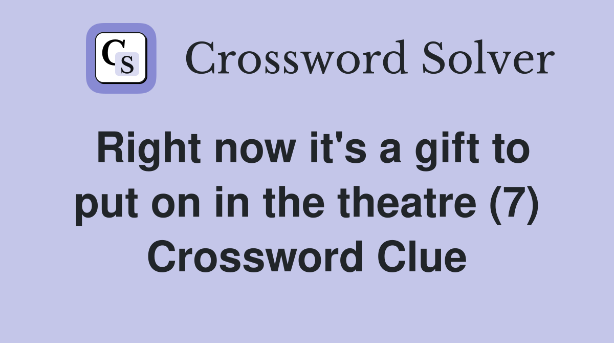 Right now it's a gift to put on in the theatre (7) Crossword Clue