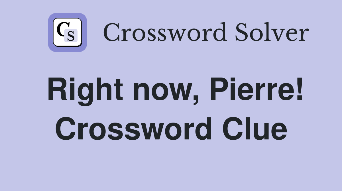 Right now, Pierre! Crossword Clue