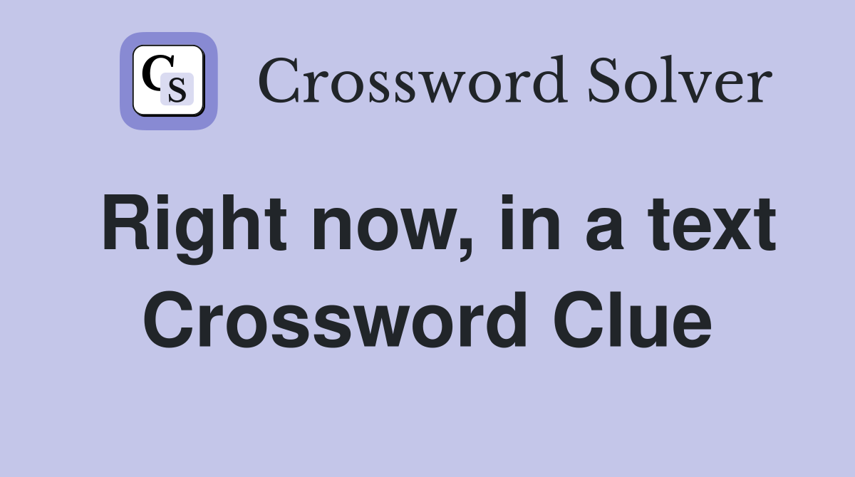Right now, in a text Crossword Clue