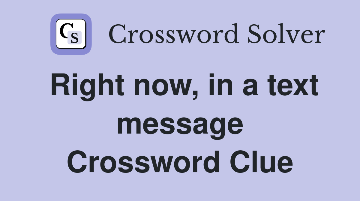 Right now, in a text message Crossword Clue