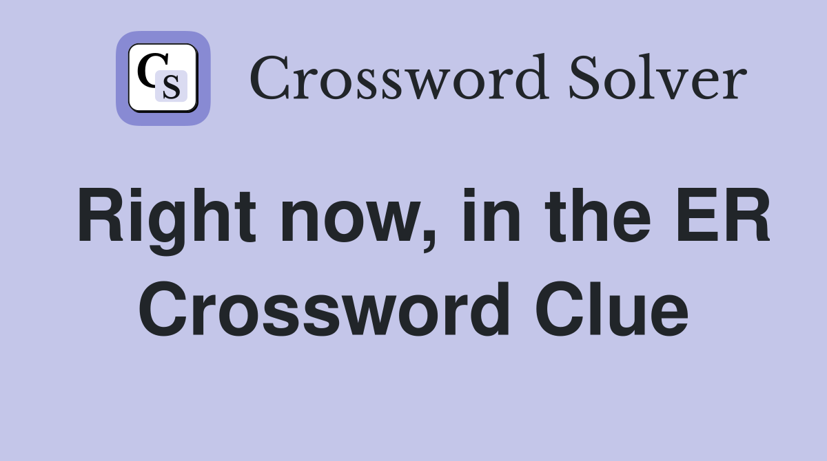 Right now, in the ER Crossword Clue