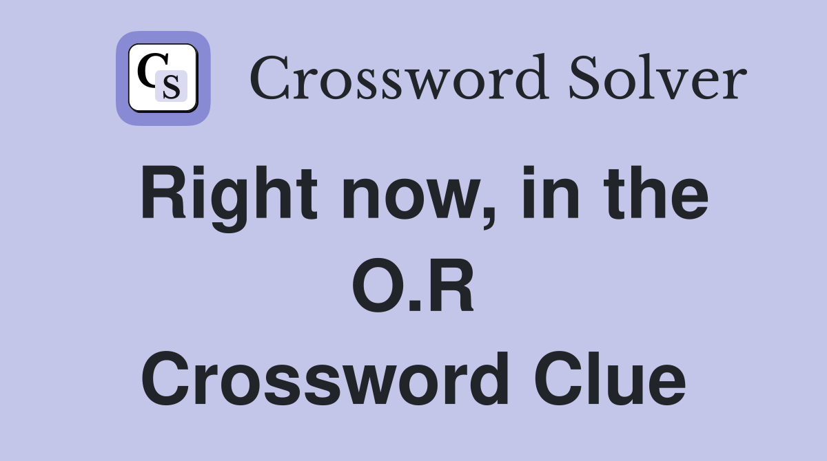 Right now, in the O.R Crossword Clue