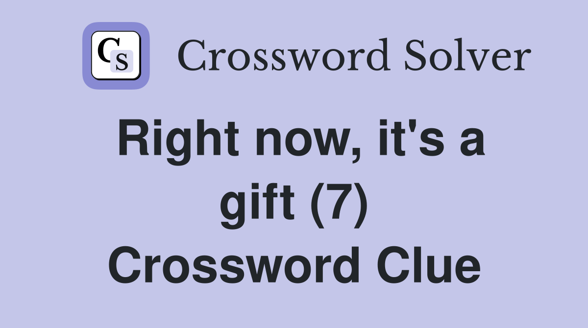 Right now, it's a gift (7) Crossword Clue